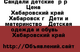 Сандали детские.(р-р 28) › Цена ­ 700 - Хабаровский край, Хабаровск г. Дети и материнство » Детская одежда и обувь   . Хабаровский край